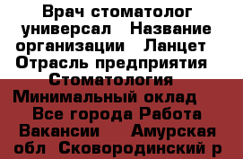 Врач стоматолог-универсал › Название организации ­ Ланцет › Отрасль предприятия ­ Стоматология › Минимальный оклад ­ 1 - Все города Работа » Вакансии   . Амурская обл.,Сковородинский р-н